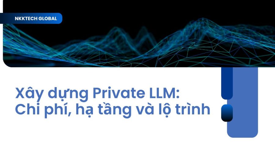 Quy trình xây dựng Private LLM nội bộ bảo mật trên hạ tầng On-premise - NKKTech Global.