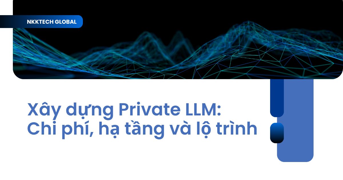 Quy trình xây dựng Private LLM nội bộ bảo mật trên hạ tầng On-premise - NKKTech Global.