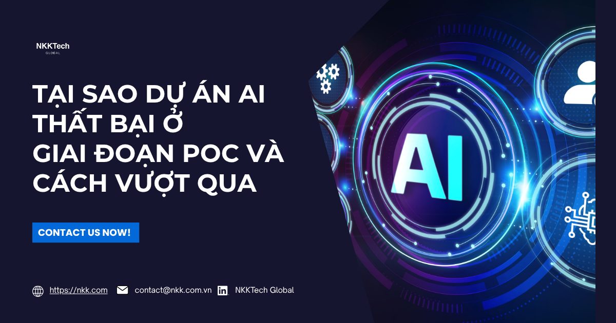 Tại sao dự án AI thất bại ở giai đoạn thử nghiệm POC và lộ trình khắc phục của NKKTech Global.