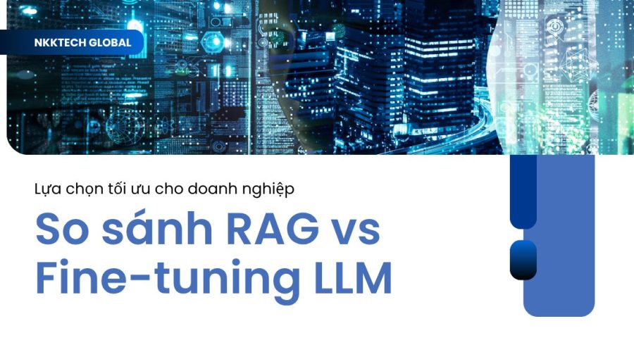 Bảng so sánh RAG vs Fine-tuning LLM trong triển khai AI doanh nghiệp.